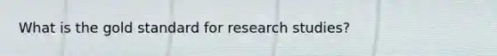 What is the gold standard for research studies?