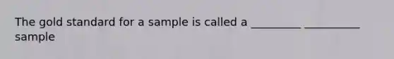 The gold standard for a sample is called a _________ __________ sample