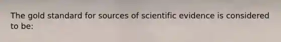 The gold standard for sources of scientific evidence is considered to be: