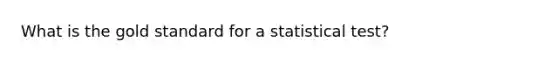 What is the gold standard for a statistical test?