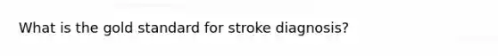 What is the gold standard for stroke diagnosis?