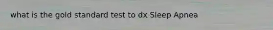 what is the gold standard test to dx Sleep Apnea