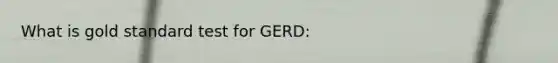 What is gold standard test for GERD: