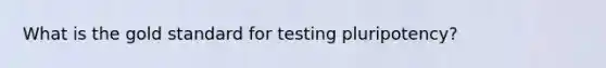 What is the <a href='https://www.questionai.com/knowledge/kVz3wUC7hx-gold-standard' class='anchor-knowledge'>gold standard</a> for testing pluripotency?