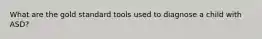 What are the gold standard tools used to diagnose a child with ASD?