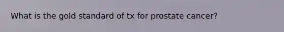 What is the gold standard of tx for prostate cancer?