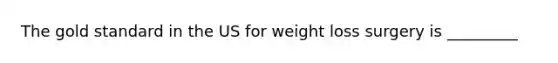 The gold standard in the US for weight loss surgery is _________