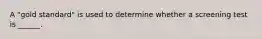 A "gold standard" is used to determine whether a screening test is ______.