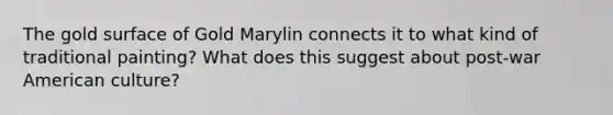 The gold surface of Gold Marylin connects it to what kind of traditional painting? What does this suggest about post-war American culture?