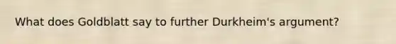 What does Goldblatt say to further Durkheim's argument?