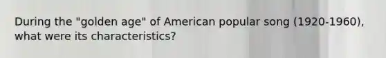 During the "golden age" of American popular song (1920-1960), what were its characteristics?