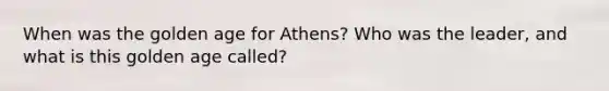 When was the golden age for Athens? Who was the leader, and what is this golden age called?