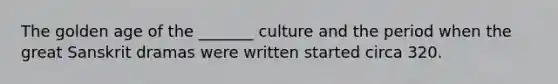 The golden age of the _______ culture and the period when the great Sanskrit dramas were written started circa 320.