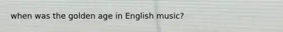 when was the golden age in English music?