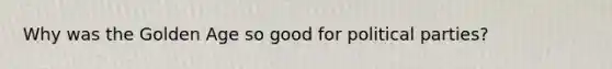 Why was the Golden Age so good for political parties?
