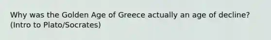 Why was the Golden Age of Greece actually an age of decline? (Intro to Plato/Socrates)