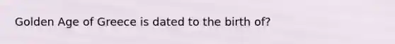 Golden Age of Greece is dated to the birth of?