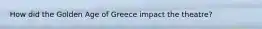 How did the Golden Age of Greece impact the theatre?
