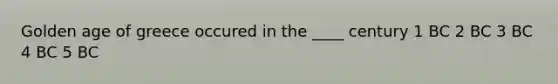 Golden age of greece occured in the ____ century 1 BC 2 BC 3 BC 4 BC 5 BC