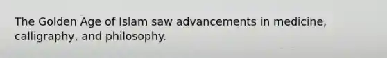 The Golden Age of Islam saw advancements in medicine, calligraphy, and philosophy.