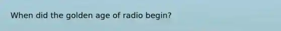 When did the golden age of radio begin?