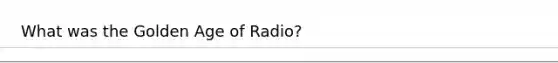 What was the Golden Age of Radio?