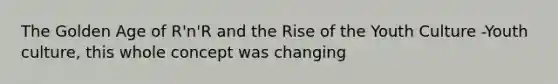 The Golden Age of R'n'R and the Rise of the Youth Culture -Youth culture, this whole concept was changing