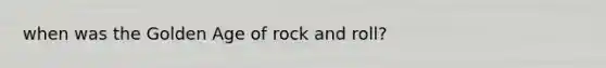 when was the Golden Age of rock and roll?