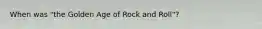 When was "the Golden Age of Rock and Roll"?