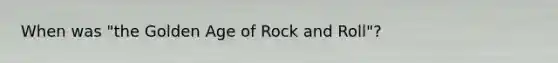 When was "the Golden Age of Rock and Roll"?