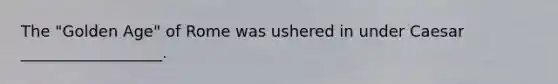 The "Golden Age" of Rome was ushered in under Caesar __________________.
