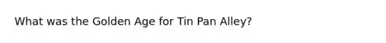 What was the Golden Age for Tin Pan Alley?