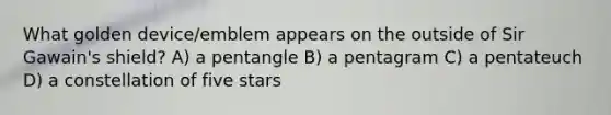 What golden device/emblem appears on the outside of Sir Gawain's shield? A) a pentangle B) a pentagram C) a pentateuch D) a constellation of five stars