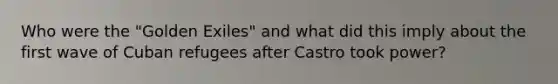 Who were the "Golden Exiles" and what did this imply about the first wave of Cuban refugees after Castro took power?