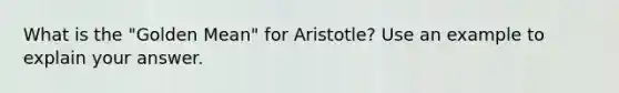 What is the "Golden Mean" for Aristotle? Use an example to explain your answer.