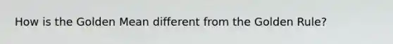 How is the Golden Mean different from the Golden Rule?