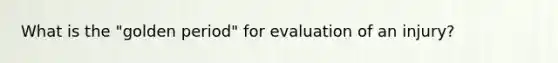 What is the "golden period" for evaluation of an injury?