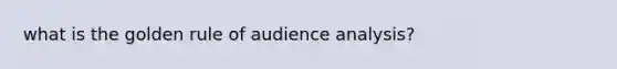 what is the golden rule of audience analysis?