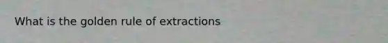 What is the golden rule of extractions