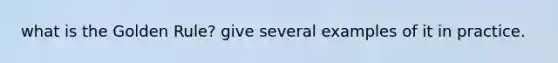 what is the Golden Rule? give several examples of it in practice.