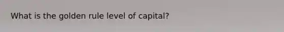 What is the golden rule level of capital?