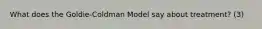 What does the Goldie-Coldman Model say about treatment? (3)