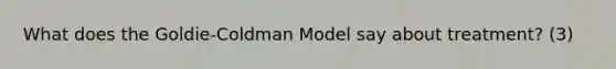 What does the Goldie-Coldman Model say about treatment? (3)