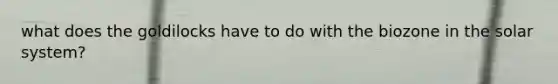 what does the goldilocks have to do with the biozone in the solar system?