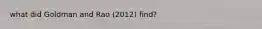 what did Goldman and Rao (2012) find?