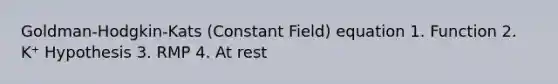 Goldman-Hodgkin-Kats (Constant Field) equation 1. Function 2. K⁺ Hypothesis 3. RMP 4. At rest