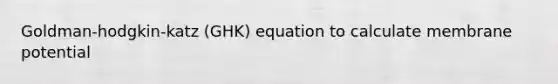 Goldman-hodgkin-katz (GHK) equation to calculate membrane potential