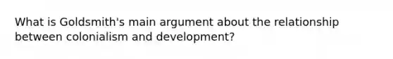 What is Goldsmith's main argument about the relationship between colonialism and development?