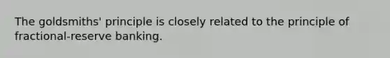 The goldsmiths' principle is closely related to the principle of fractional-reserve banking.