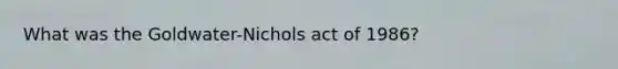 What was the Goldwater-Nichols act of 1986?